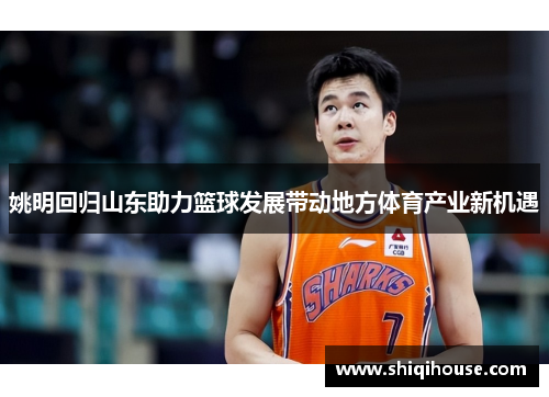 姚明回归山东助力篮球发展带动地方体育产业新机遇