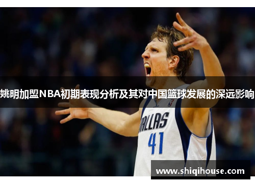 姚明加盟NBA初期表现分析及其对中国篮球发展的深远影响