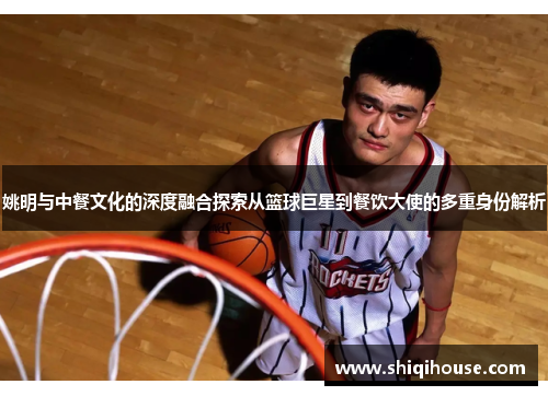 姚明与中餐文化的深度融合探索从篮球巨星到餐饮大使的多重身份解析