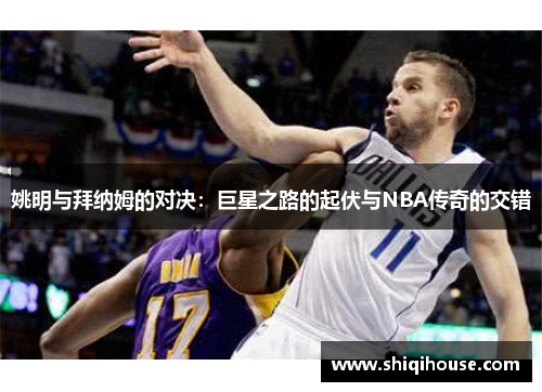 姚明与拜纳姆的对决：巨星之路的起伏与NBA传奇的交错