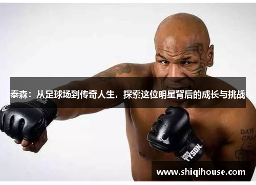 泰森：从足球场到传奇人生，探索这位明星背后的成长与挑战