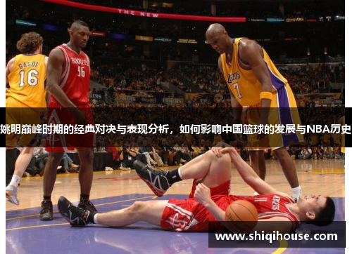 姚明巅峰时期的经典对决与表现分析，如何影响中国篮球的发展与NBA历史