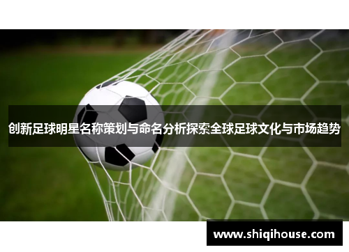 创新足球明星名称策划与命名分析探索全球足球文化与市场趋势