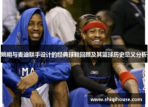 姚明与麦迪联手设计的经典球鞋回顾及其篮球历史意义分析
