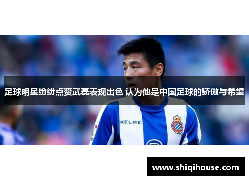 足球明星纷纷点赞武磊表现出色 认为他是中国足球的骄傲与希望