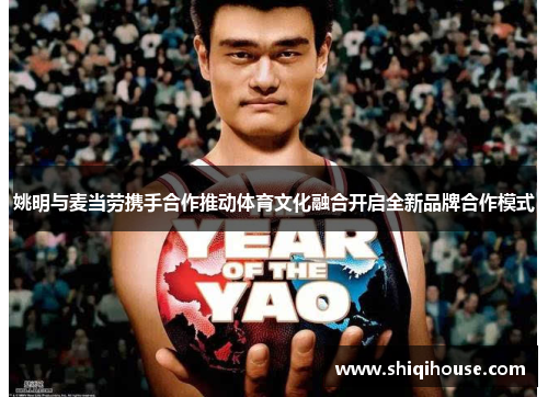 姚明与麦当劳携手合作推动体育文化融合开启全新品牌合作模式