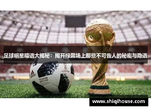 足球明星暗语大揭秘：揭开绿茵场上那些不可告人的秘密与隐语