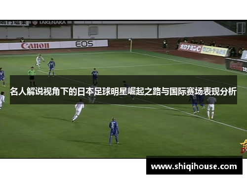 名人解说视角下的日本足球明星崛起之路与国际赛场表现分析