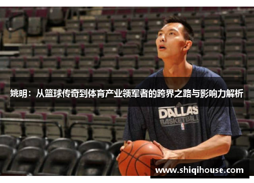 姚明：从篮球传奇到体育产业领军者的跨界之路与影响力解析