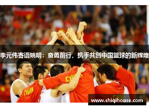 李元伟寄语姚明：奋勇前行，携手共创中国篮球的新辉煌