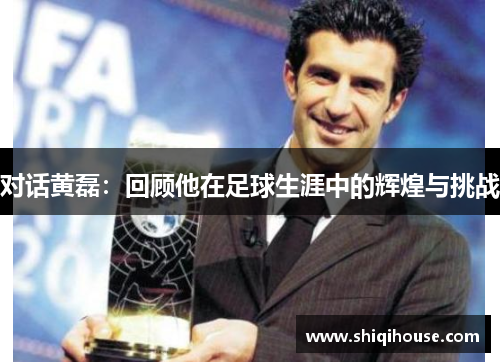 对话黄磊：回顾他在足球生涯中的辉煌与挑战