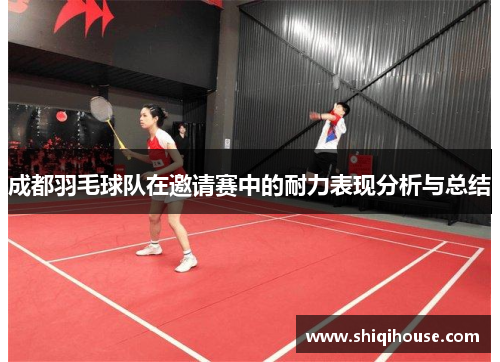 成都羽毛球队在邀请赛中的耐力表现分析与总结