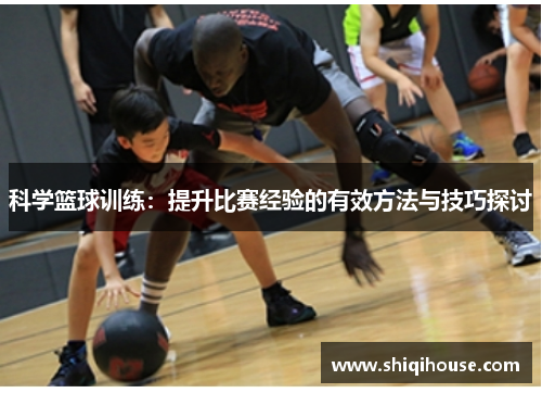 科学篮球训练：提升比赛经验的有效方法与技巧探讨