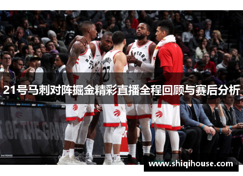21号马刺对阵掘金精彩直播全程回顾与赛后分析