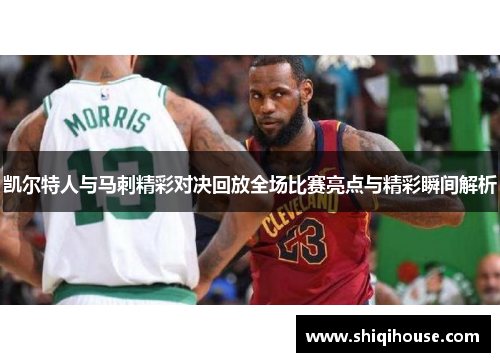 凯尔特人与马刺精彩对决回放全场比赛亮点与精彩瞬间解析