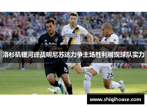 洛杉矶银河迎战明尼苏达力争主场胜利展现球队实力
