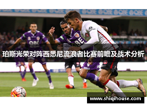 珀斯光荣对阵西悉尼流浪者比赛前瞻及战术分析