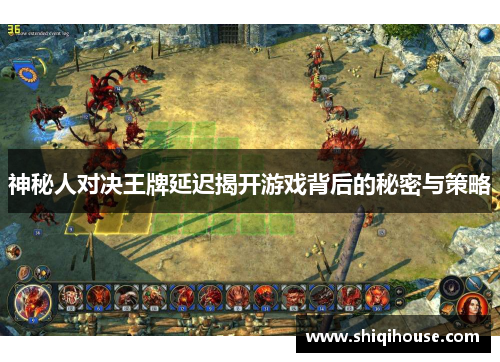 神秘人对决王牌延迟揭开游戏背后的秘密与策略