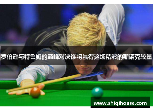 罗伯逊与特鲁姆的巅峰对决谁将赢得这场精彩的斯诺克较量