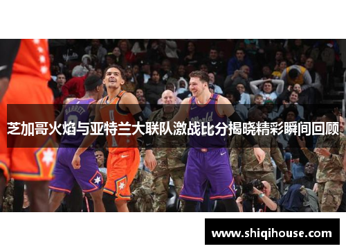 芝加哥火焰与亚特兰大联队激战比分揭晓精彩瞬间回顾